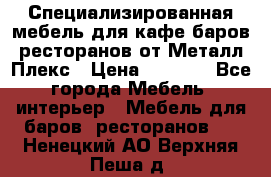 Специализированная мебель для кафе,баров,ресторанов от Металл Плекс › Цена ­ 5 000 - Все города Мебель, интерьер » Мебель для баров, ресторанов   . Ненецкий АО,Верхняя Пеша д.